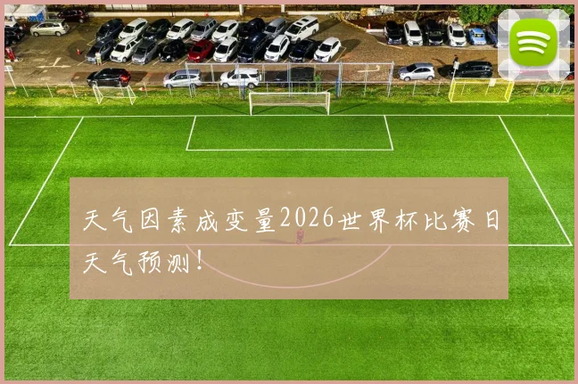 天气因素成变量2026世界杯比赛日天气预测！