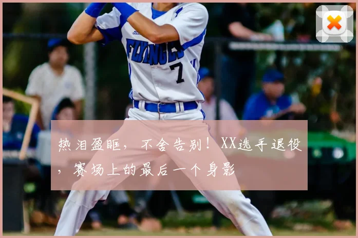 热泪盈眶,不舍告别!XX选手退役,赛场上的最后一个身影