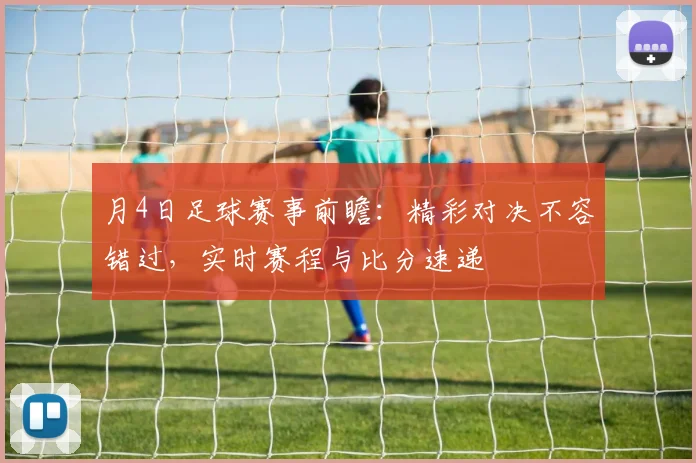 月4日足球赛事前瞻:精彩对决不容错过,实时赛程与比分速递