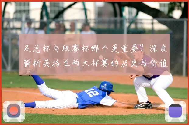 足总杯与联赛杯哪个更重要?深度解析英格兰两大杯赛的历史与价值