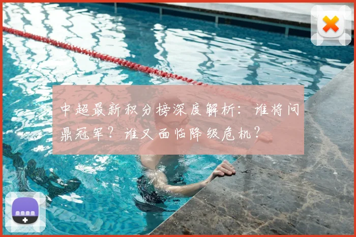 中超最新积分榜深度解析:谁将问鼎冠军?谁又面临降级危机?