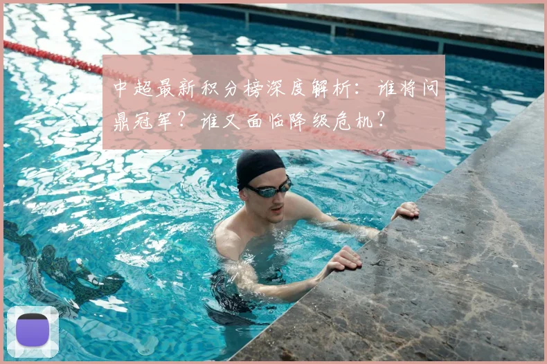 中超最新积分榜深度解析：谁将问鼎冠军？谁又面临降级危机？