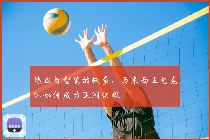 热血与智慧的较量，马来西亚电竞队如何成为亚洲劲旅